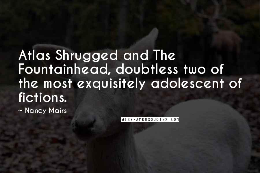 Nancy Mairs Quotes: Atlas Shrugged and The Fountainhead, doubtless two of the most exquisitely adolescent of fictions.