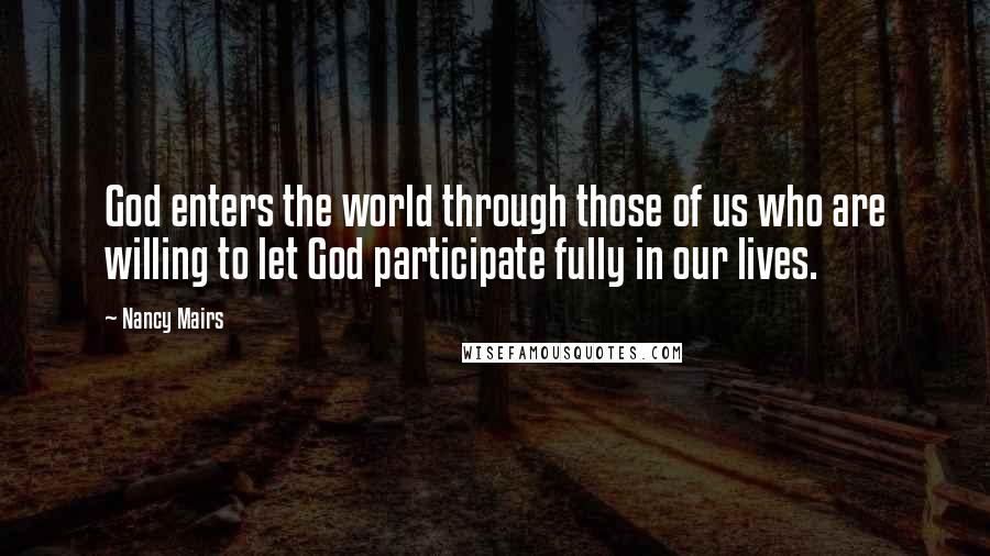 Nancy Mairs Quotes: God enters the world through those of us who are willing to let God participate fully in our lives.
