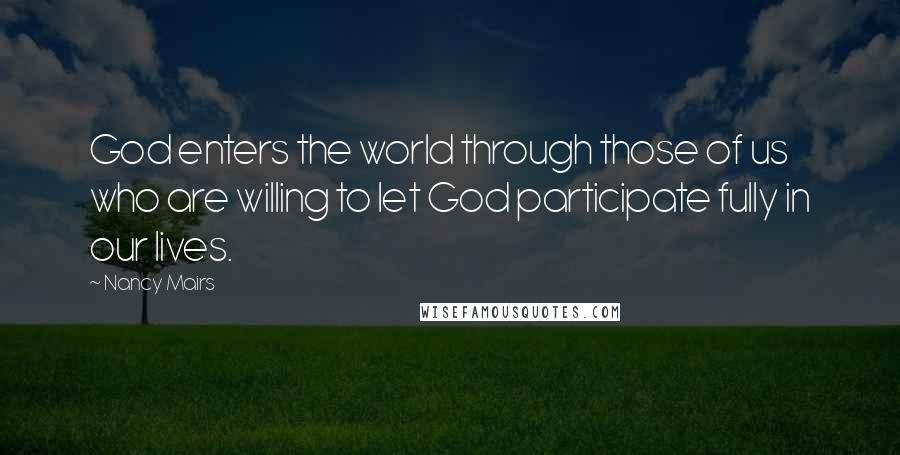 Nancy Mairs Quotes: God enters the world through those of us who are willing to let God participate fully in our lives.