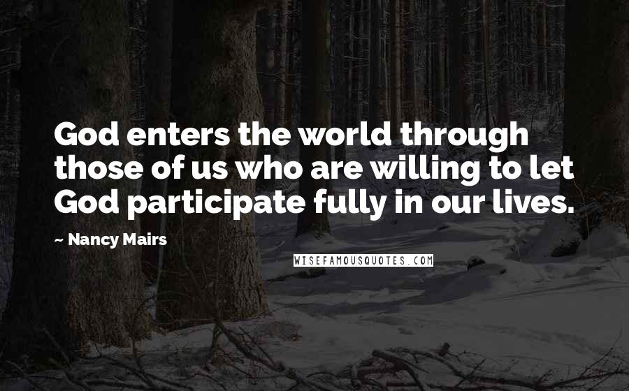 Nancy Mairs Quotes: God enters the world through those of us who are willing to let God participate fully in our lives.