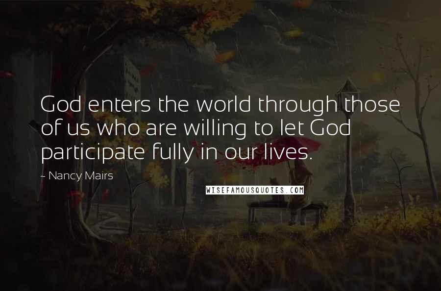 Nancy Mairs Quotes: God enters the world through those of us who are willing to let God participate fully in our lives.