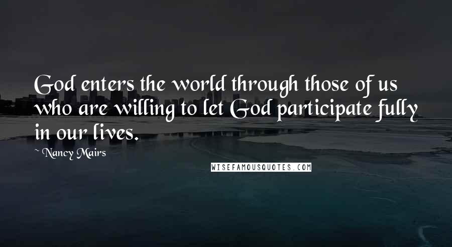 Nancy Mairs Quotes: God enters the world through those of us who are willing to let God participate fully in our lives.