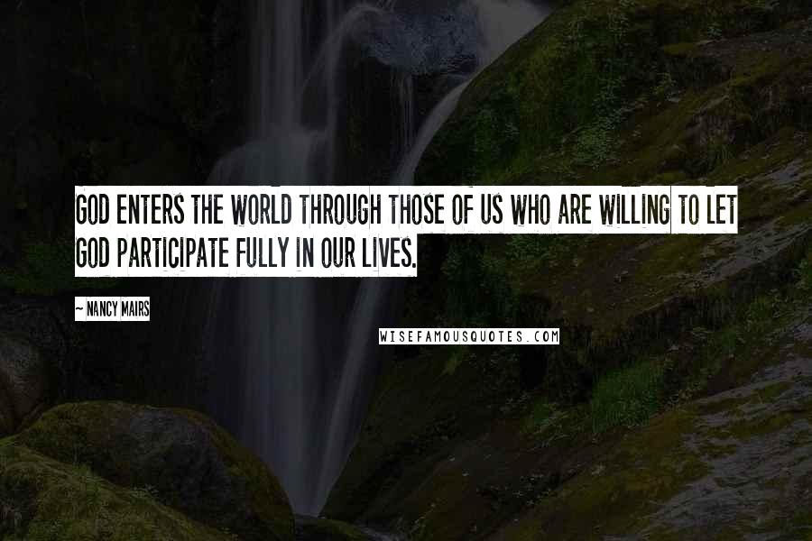 Nancy Mairs Quotes: God enters the world through those of us who are willing to let God participate fully in our lives.