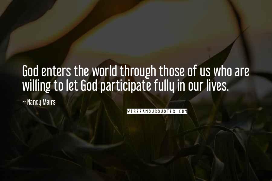 Nancy Mairs Quotes: God enters the world through those of us who are willing to let God participate fully in our lives.