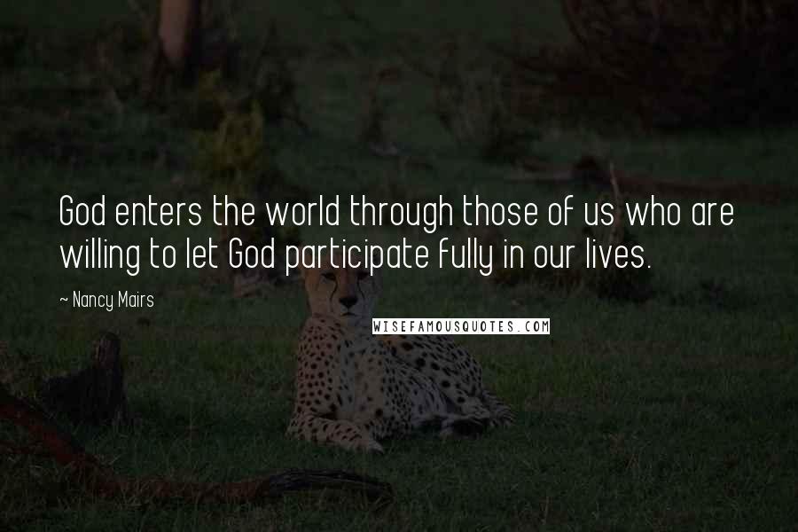 Nancy Mairs Quotes: God enters the world through those of us who are willing to let God participate fully in our lives.