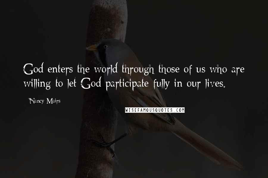 Nancy Mairs Quotes: God enters the world through those of us who are willing to let God participate fully in our lives.