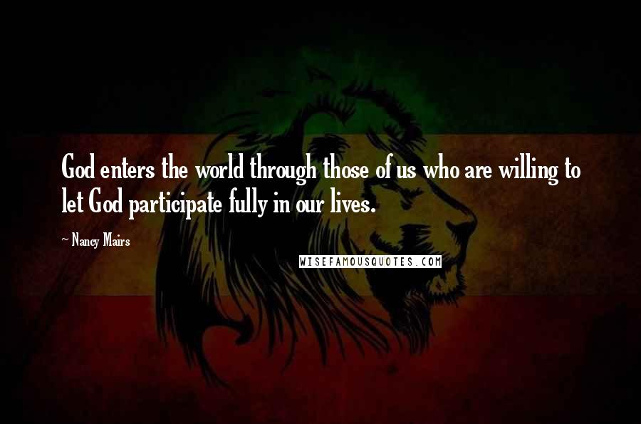 Nancy Mairs Quotes: God enters the world through those of us who are willing to let God participate fully in our lives.