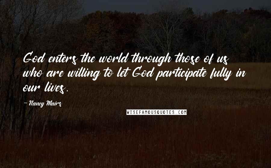 Nancy Mairs Quotes: God enters the world through those of us who are willing to let God participate fully in our lives.