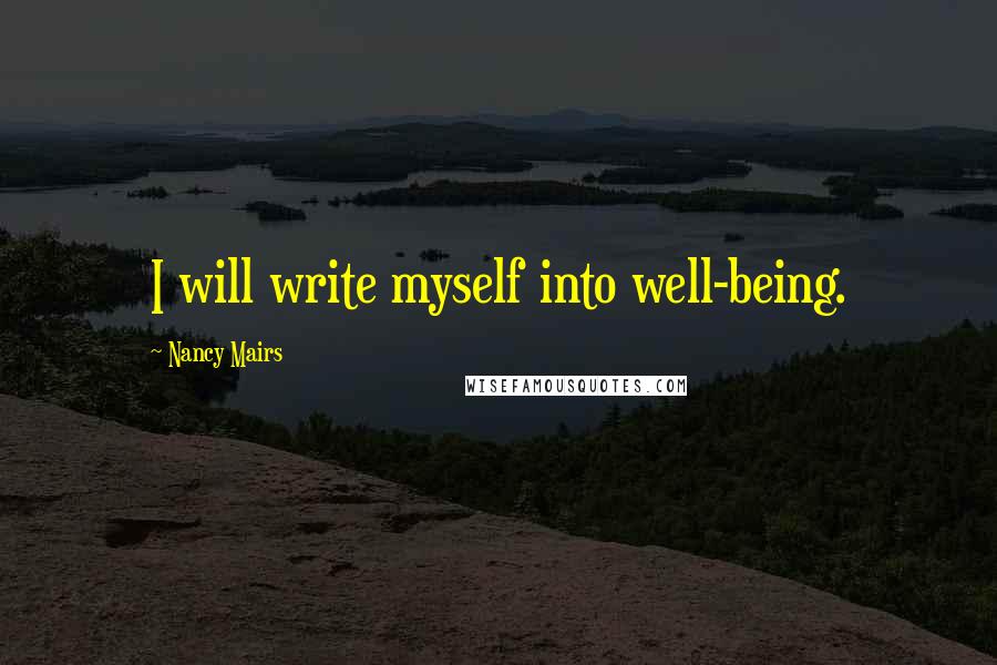 Nancy Mairs Quotes: I will write myself into well-being.