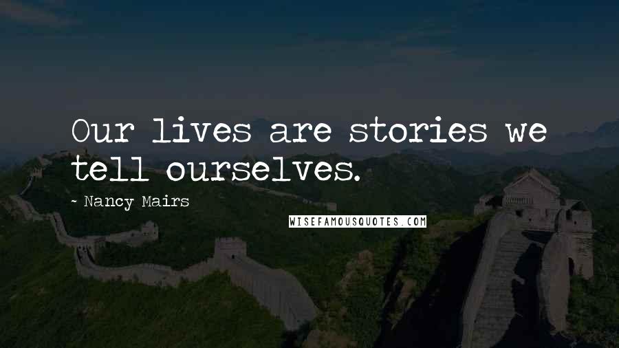Nancy Mairs Quotes: Our lives are stories we tell ourselves.