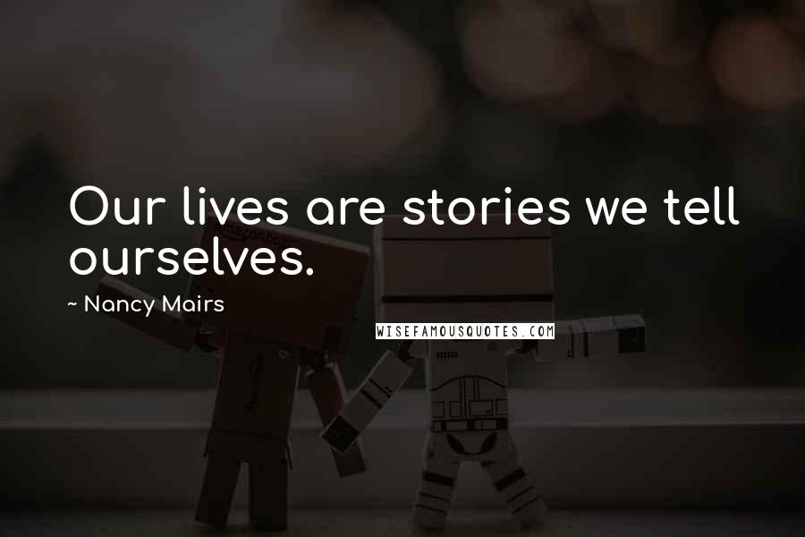 Nancy Mairs Quotes: Our lives are stories we tell ourselves.