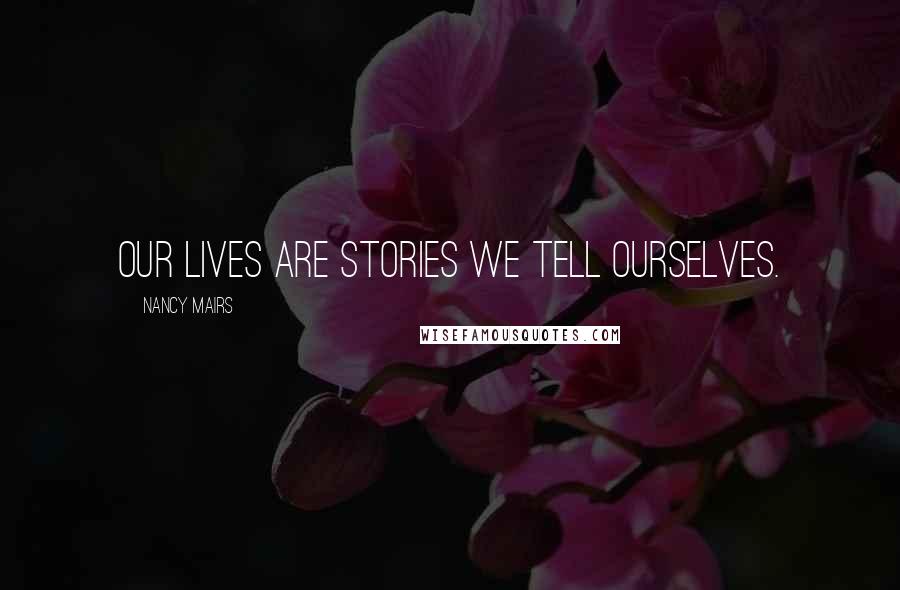 Nancy Mairs Quotes: Our lives are stories we tell ourselves.