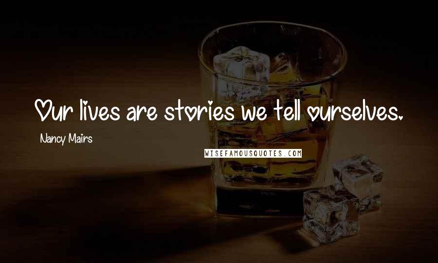 Nancy Mairs Quotes: Our lives are stories we tell ourselves.