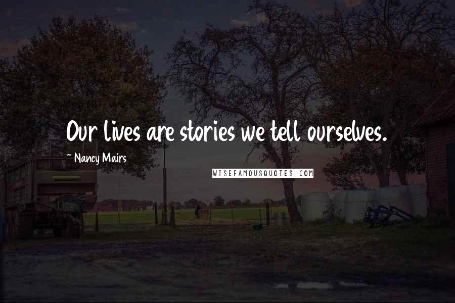 Nancy Mairs Quotes: Our lives are stories we tell ourselves.