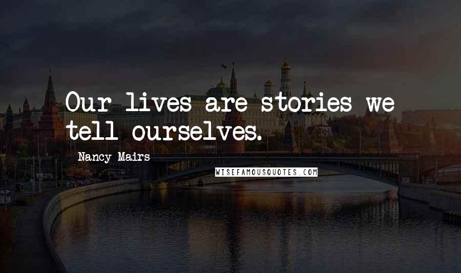 Nancy Mairs Quotes: Our lives are stories we tell ourselves.