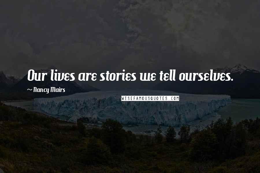 Nancy Mairs Quotes: Our lives are stories we tell ourselves.