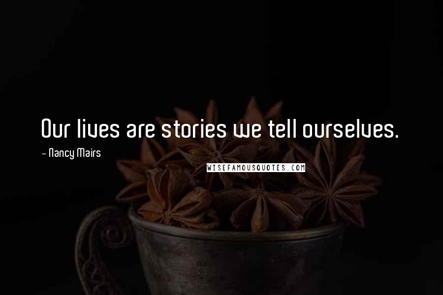 Nancy Mairs Quotes: Our lives are stories we tell ourselves.