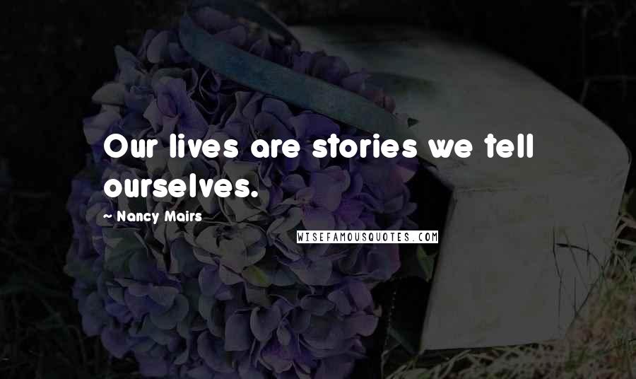 Nancy Mairs Quotes: Our lives are stories we tell ourselves.