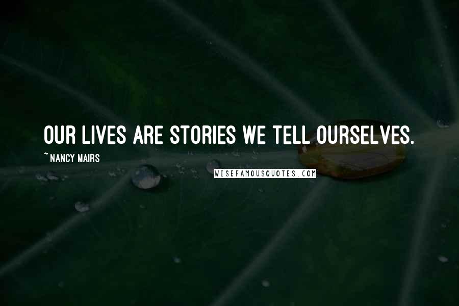 Nancy Mairs Quotes: Our lives are stories we tell ourselves.