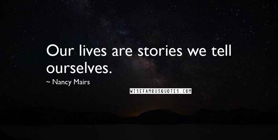 Nancy Mairs Quotes: Our lives are stories we tell ourselves.