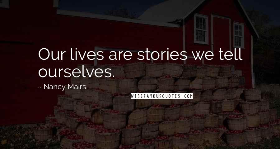 Nancy Mairs Quotes: Our lives are stories we tell ourselves.