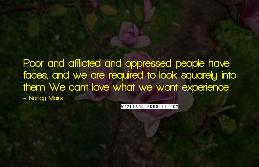 Nancy Mairs Quotes: Poor and afflicted and oppressed people have faces, and we are required to look squarely into them. We can't love what we won't experience.