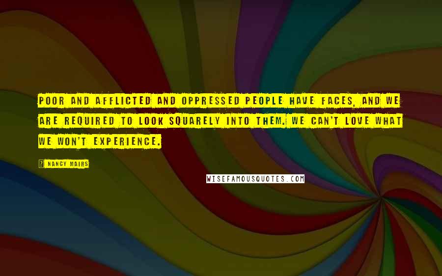 Nancy Mairs Quotes: Poor and afflicted and oppressed people have faces, and we are required to look squarely into them. We can't love what we won't experience.