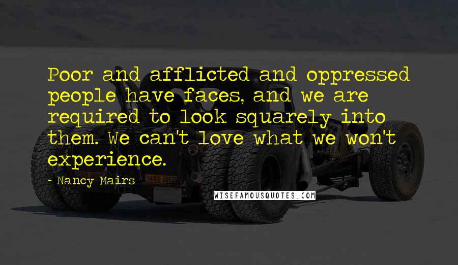 Nancy Mairs Quotes: Poor and afflicted and oppressed people have faces, and we are required to look squarely into them. We can't love what we won't experience.