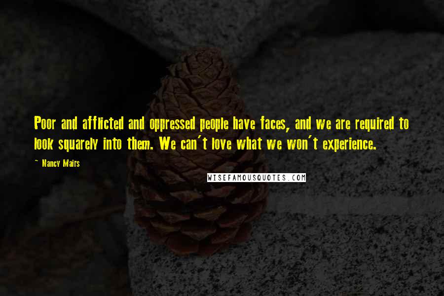 Nancy Mairs Quotes: Poor and afflicted and oppressed people have faces, and we are required to look squarely into them. We can't love what we won't experience.