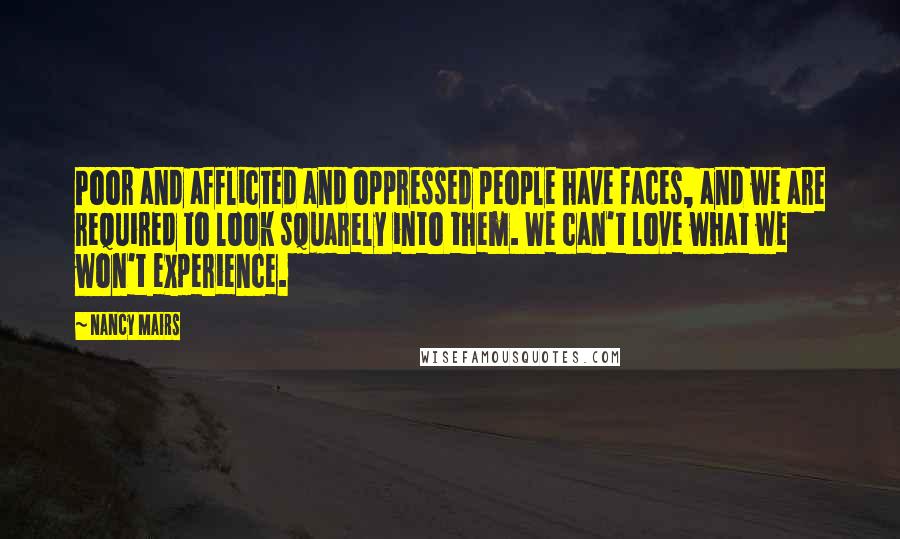 Nancy Mairs Quotes: Poor and afflicted and oppressed people have faces, and we are required to look squarely into them. We can't love what we won't experience.