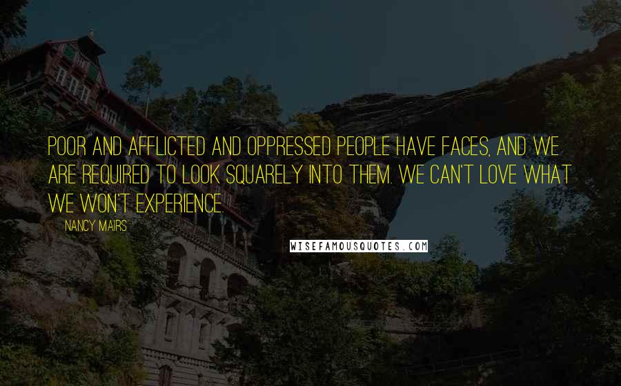 Nancy Mairs Quotes: Poor and afflicted and oppressed people have faces, and we are required to look squarely into them. We can't love what we won't experience.