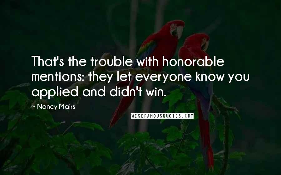 Nancy Mairs Quotes: That's the trouble with honorable mentions: they let everyone know you applied and didn't win.