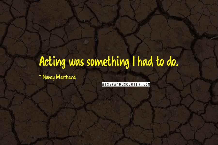 Nancy Marchand Quotes: Acting was something I had to do.