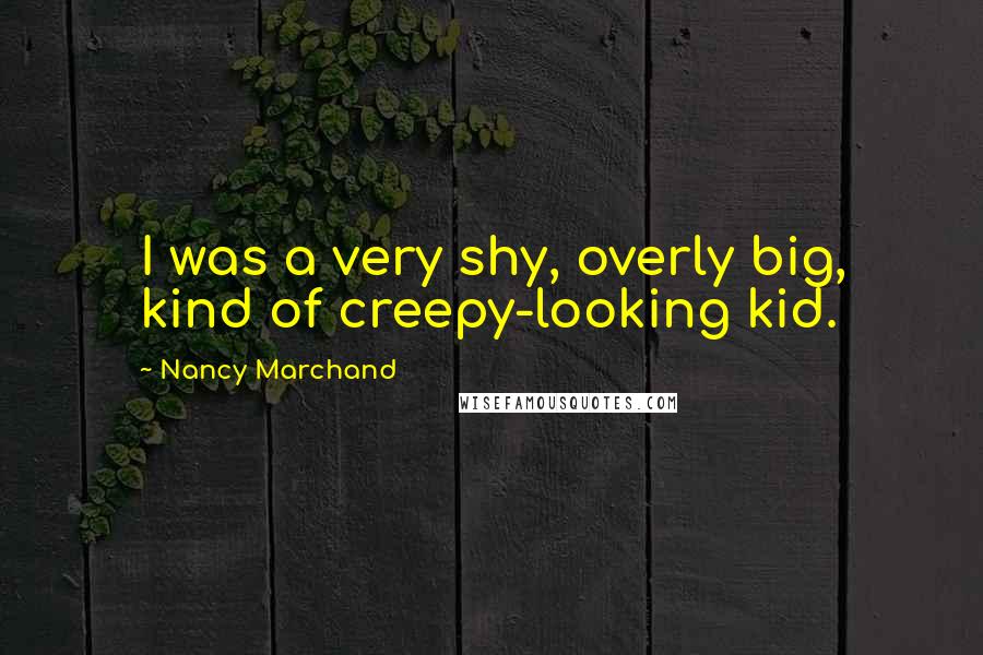 Nancy Marchand Quotes: I was a very shy, overly big, kind of creepy-looking kid.