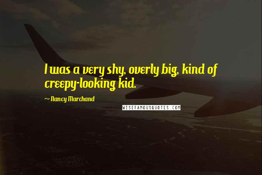 Nancy Marchand Quotes: I was a very shy, overly big, kind of creepy-looking kid.