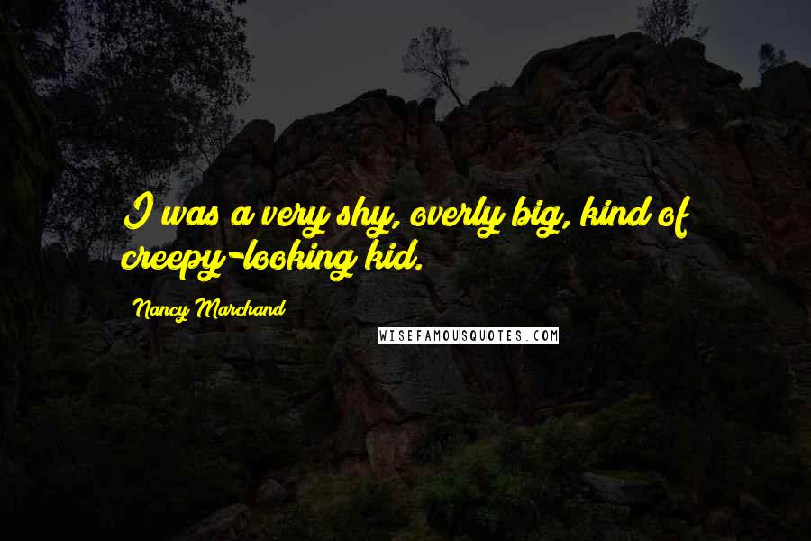 Nancy Marchand Quotes: I was a very shy, overly big, kind of creepy-looking kid.