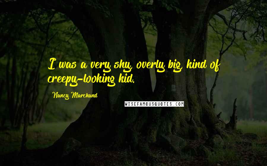 Nancy Marchand Quotes: I was a very shy, overly big, kind of creepy-looking kid.