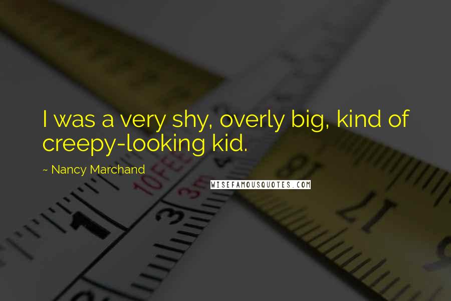 Nancy Marchand Quotes: I was a very shy, overly big, kind of creepy-looking kid.