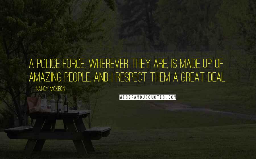 Nancy McKeon Quotes: A police force, wherever they are, is made up of amazing people, and I respect them a great deal.