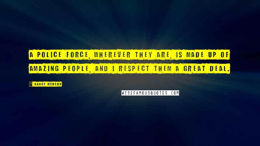 Nancy McKeon Quotes: A police force, wherever they are, is made up of amazing people, and I respect them a great deal.