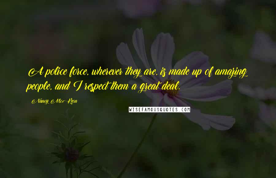 Nancy McKeon Quotes: A police force, wherever they are, is made up of amazing people, and I respect them a great deal.
