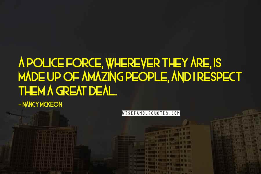 Nancy McKeon Quotes: A police force, wherever they are, is made up of amazing people, and I respect them a great deal.