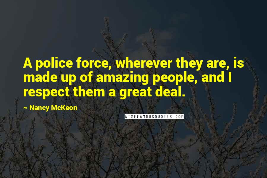 Nancy McKeon Quotes: A police force, wherever they are, is made up of amazing people, and I respect them a great deal.