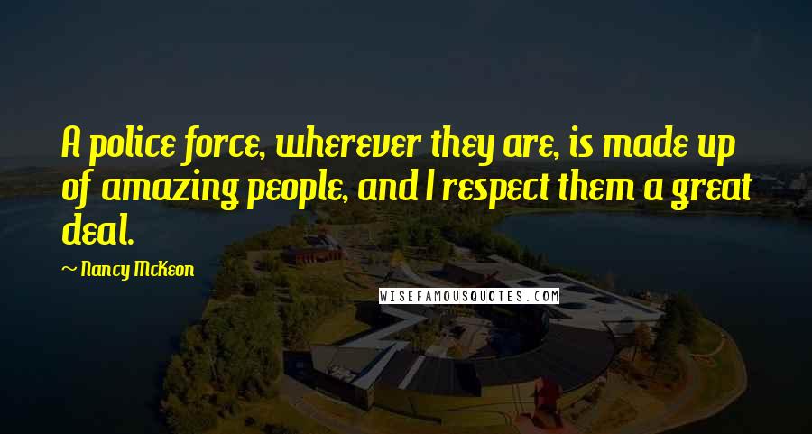 Nancy McKeon Quotes: A police force, wherever they are, is made up of amazing people, and I respect them a great deal.