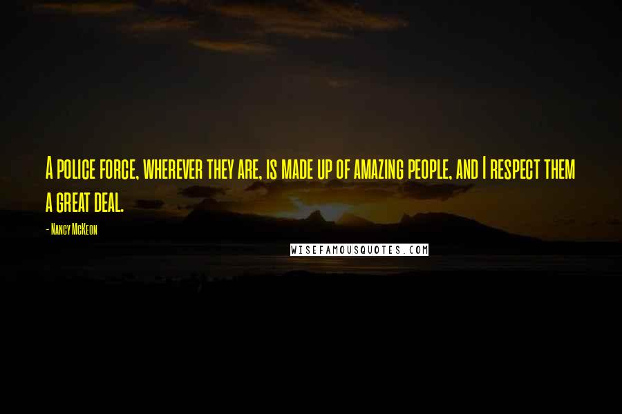 Nancy McKeon Quotes: A police force, wherever they are, is made up of amazing people, and I respect them a great deal.