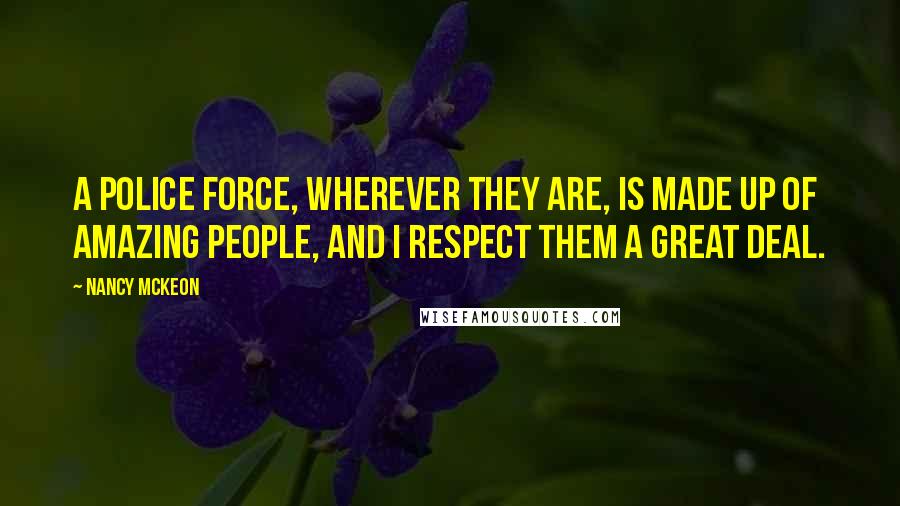 Nancy McKeon Quotes: A police force, wherever they are, is made up of amazing people, and I respect them a great deal.