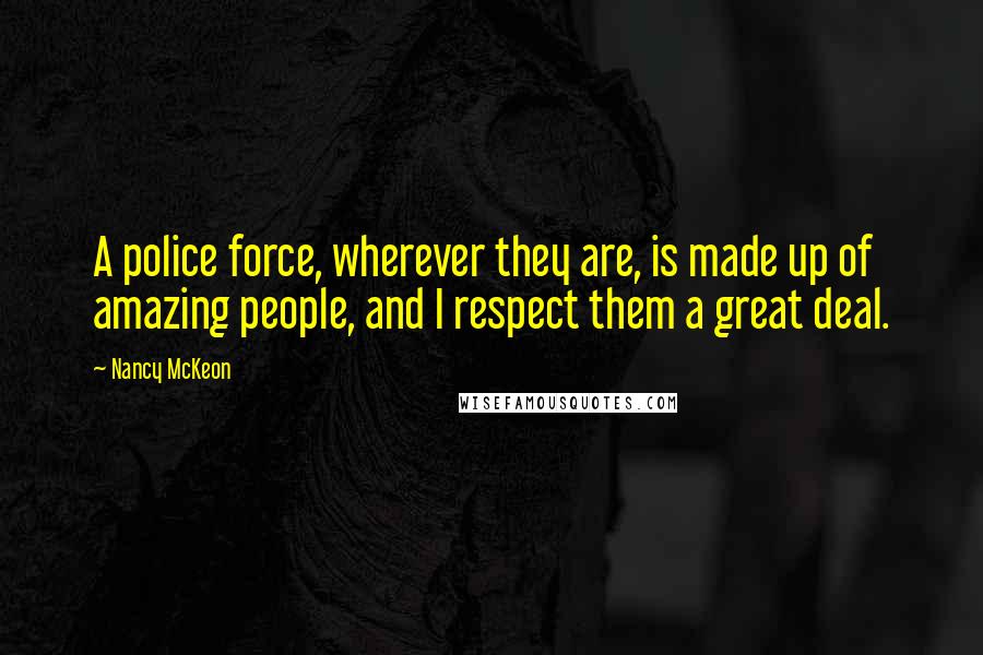 Nancy McKeon Quotes: A police force, wherever they are, is made up of amazing people, and I respect them a great deal.