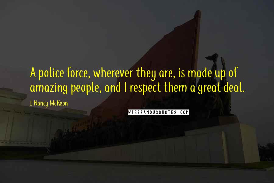 Nancy McKeon Quotes: A police force, wherever they are, is made up of amazing people, and I respect them a great deal.