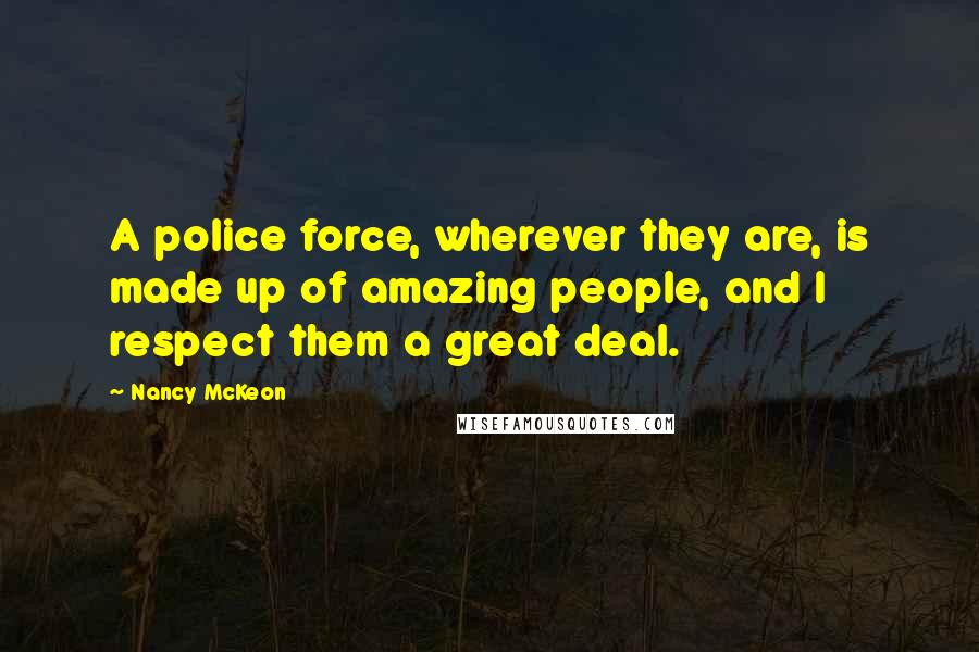 Nancy McKeon Quotes: A police force, wherever they are, is made up of amazing people, and I respect them a great deal.