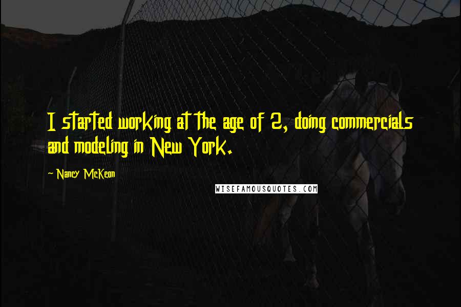 Nancy McKeon Quotes: I started working at the age of 2, doing commercials and modeling in New York.